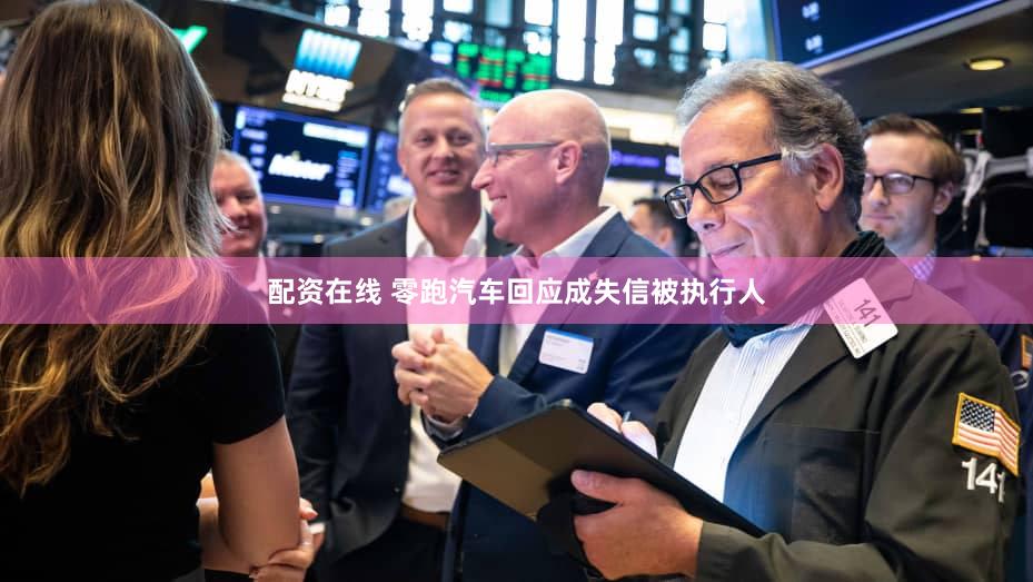 配资在线 零跑汽车回应成失信被执行人