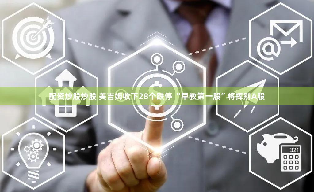 配资炒股炒股 美吉姆收下28个跌停 “早教第一股”将挥别A股