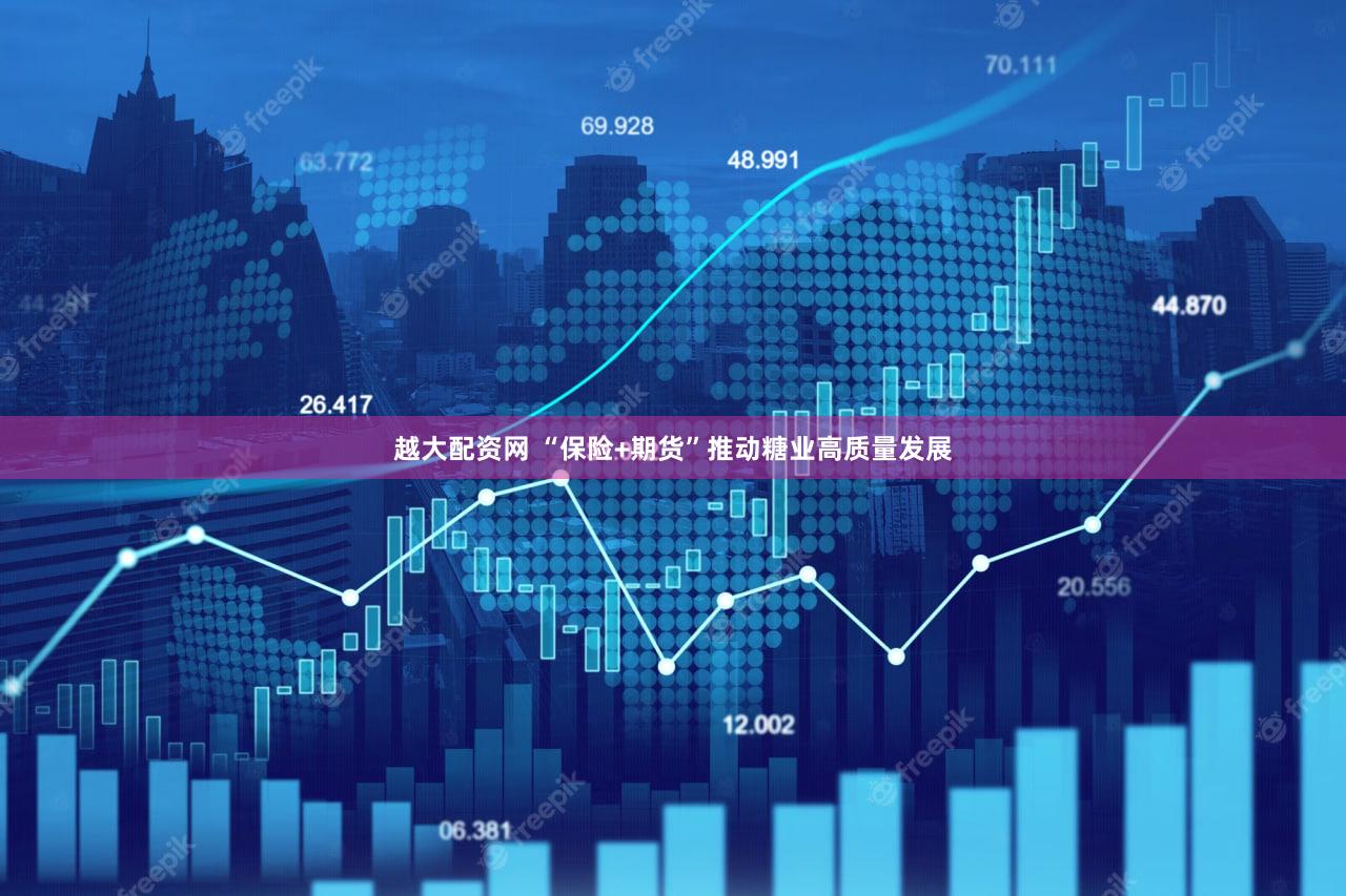 越大配资网 “保险+期货”推动糖业高质量发展
