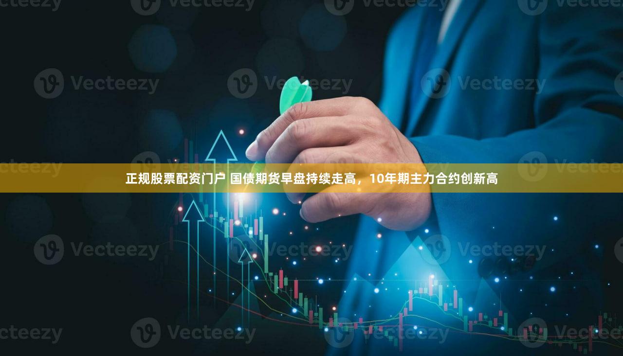 正规股票配资门户 国债期货早盘持续走高，10年期主力合约创新高