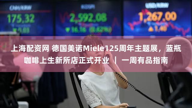 上海配资网 德国美诺Miele125周年主题展，蓝瓶咖啡上生新所店正式开业 ｜ 一周有品指南