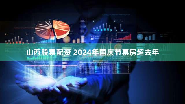 山西股票配资 2024年国庆节票房超去年