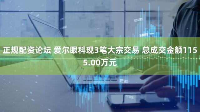 正规配资论坛 爱尔眼科现3笔大宗交易 总成交金额1155.00万元