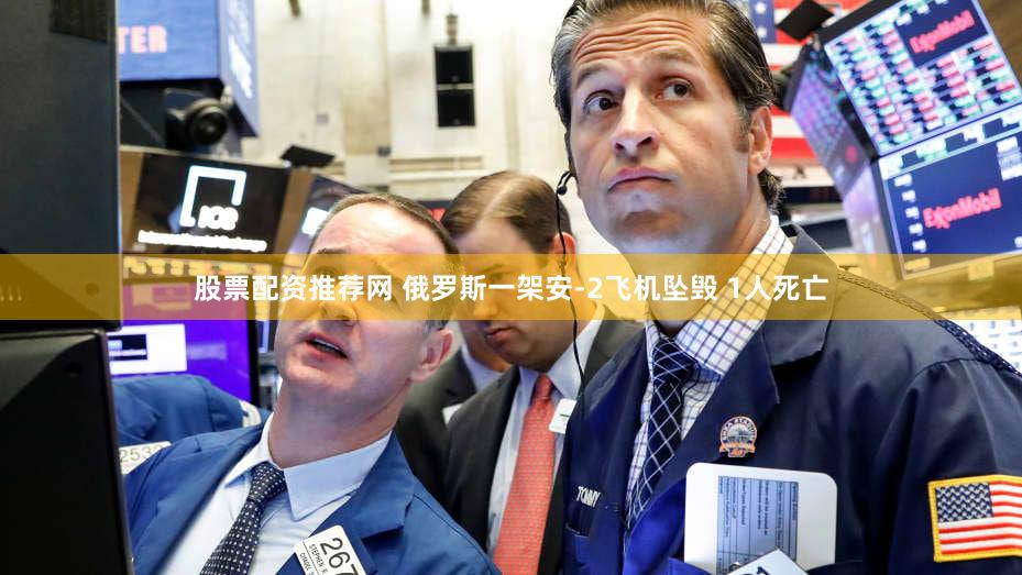 股票配资推荐网 俄罗斯一架安-2飞机坠毁 1人死亡