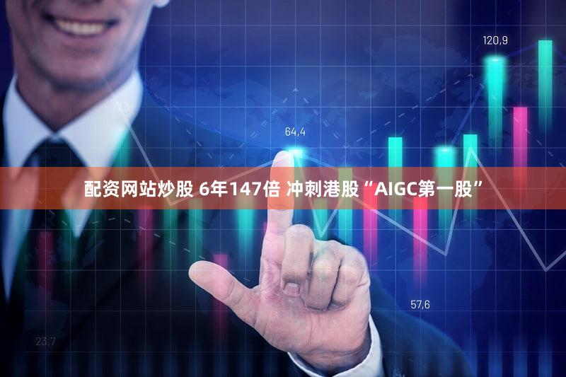 配资网站炒股 6年147倍 冲刺港股“AIGC第一股”
