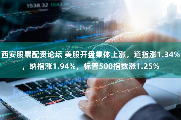 西安股票配资论坛 美股开盘集体上涨,道指涨1.34%,纳指涨1.94%,标普500指数涨1.25%