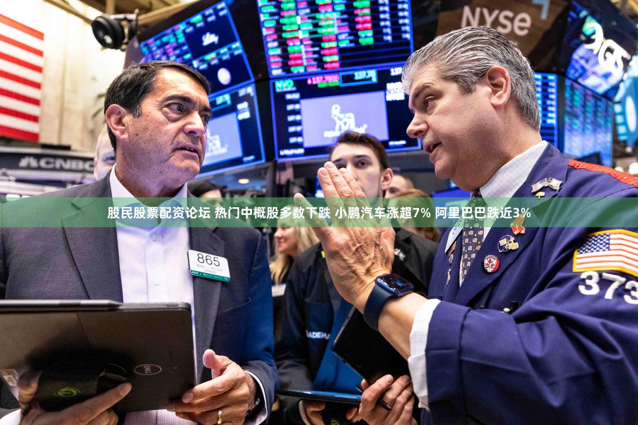 股民股票配资论坛 热门中概股多数下跌 小鹏汽车涨超7% 阿里巴巴跌近3%