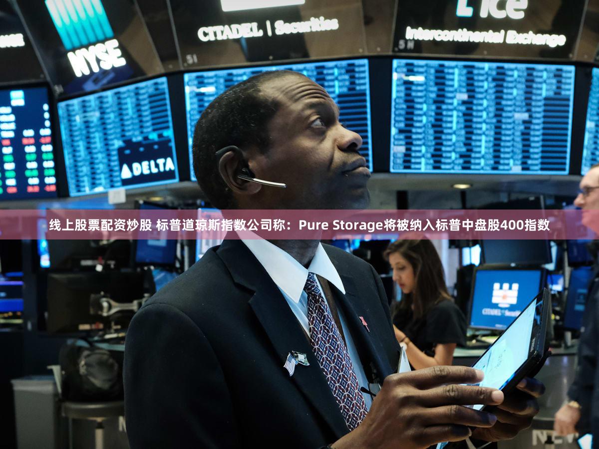线上股票配资炒股 标普道琼斯指数公司称：Pure Storage将被纳入标普中盘股400指数