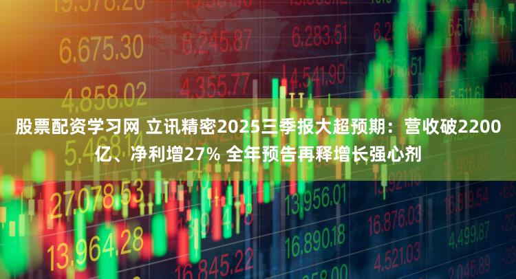 股票配资学习网 立讯精密2025三季报大超预期：营收破2200亿、净利增27% 全年预告再释增长强心剂