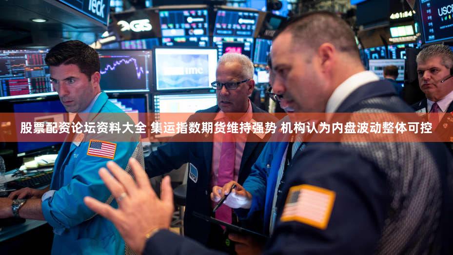 股票配资论坛资料大全 集运指数期货维持强势 机构认为内盘波动整体可控