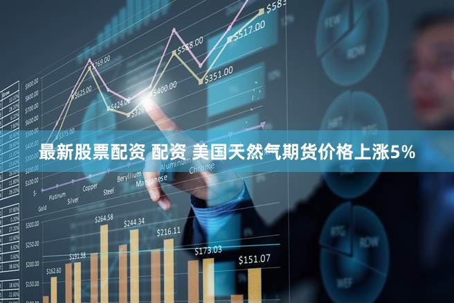 最新股票配资 配资 美国天然气期货价格上涨5%