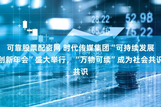 可靠股票配资网 时代传媒集团“可持续发展创新年会”盛大举行，“万物可续”成为社会共识