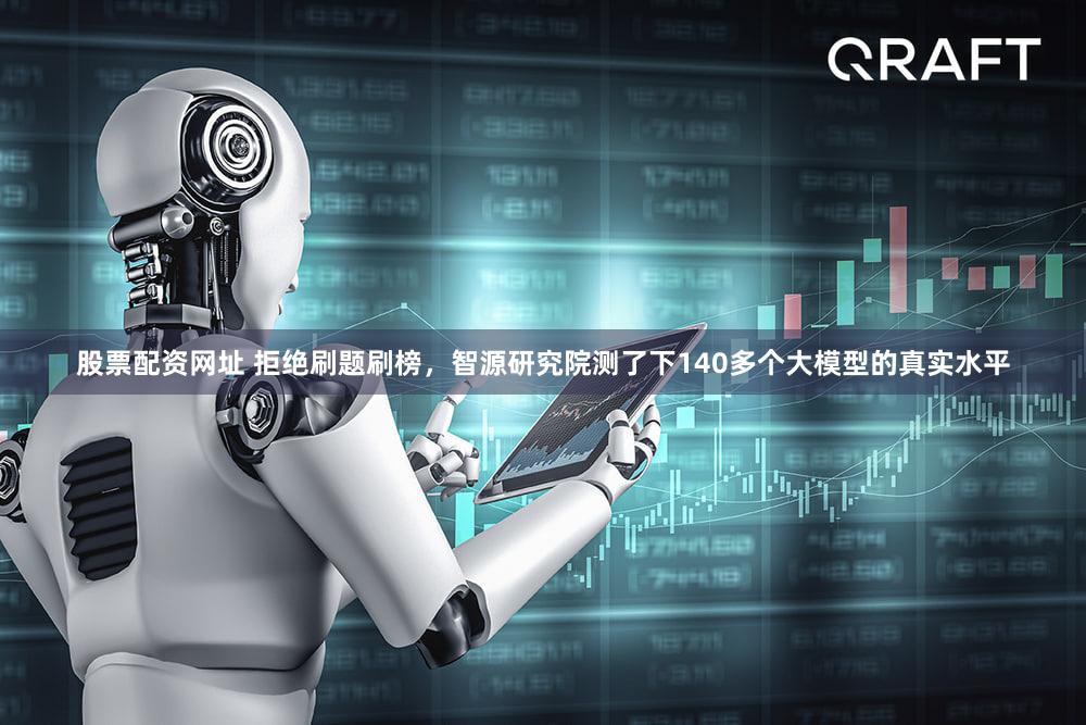 股票配资网址 拒绝刷题刷榜,智源研究院测了下140多个大模型的真实水平