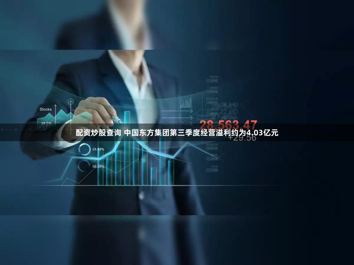 配资炒股查询 中国东方集团第三季度经营溢利约为4.03亿元