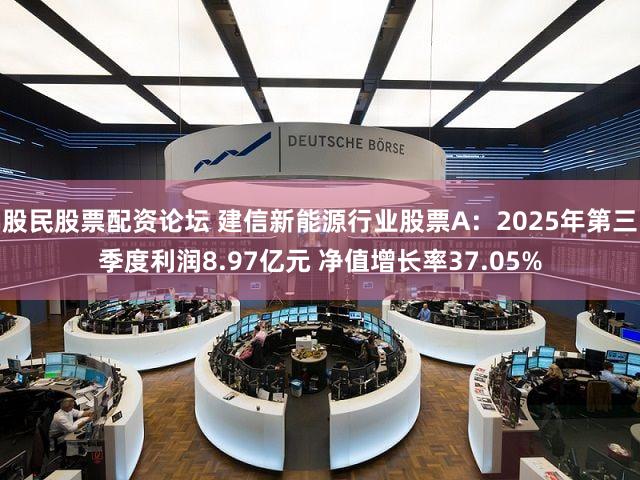 股民股票配资论坛 建信新能源行业股票A:2025年第三季度利润8.97亿元 净值增长率37.05%