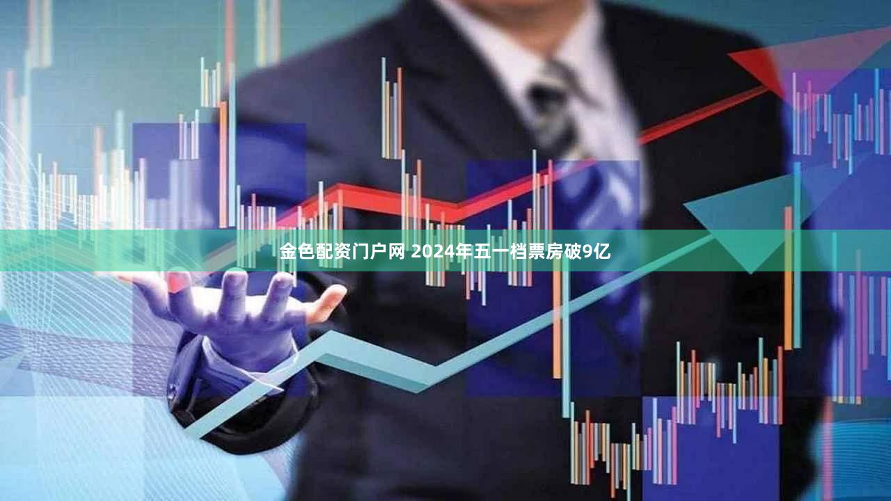 金色配资门户网 2024年五一档票房破9亿