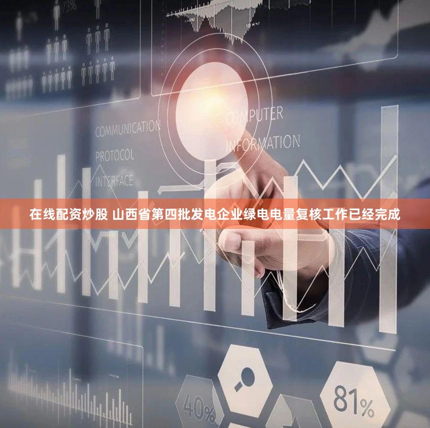 在线配资炒股 山西省第四批发电企业绿电电量复核工作已经完成