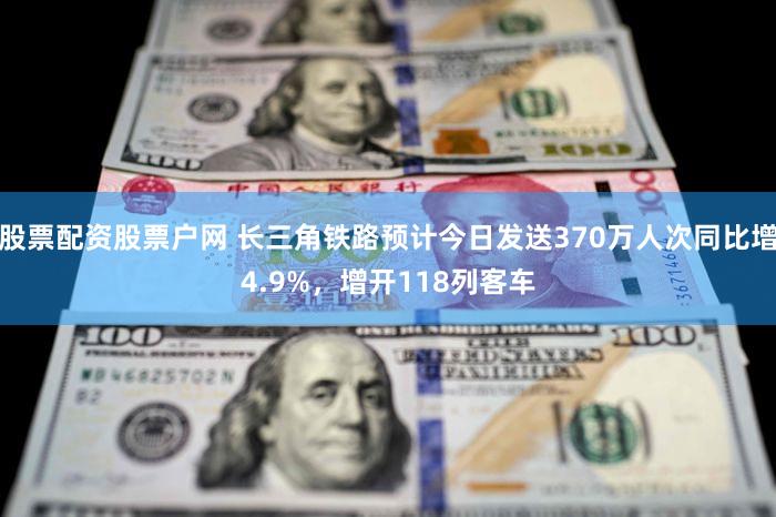 股票配资股票户网 长三角铁路预计今日发送370万人次同比增4.9%,增开118列客车