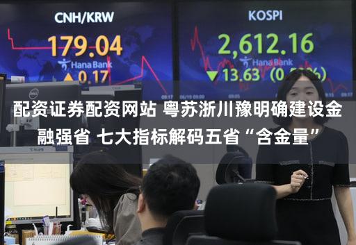 配资证券配资网站 粤苏浙川豫明确建设金融强省 七大指标解码五省“含金量”