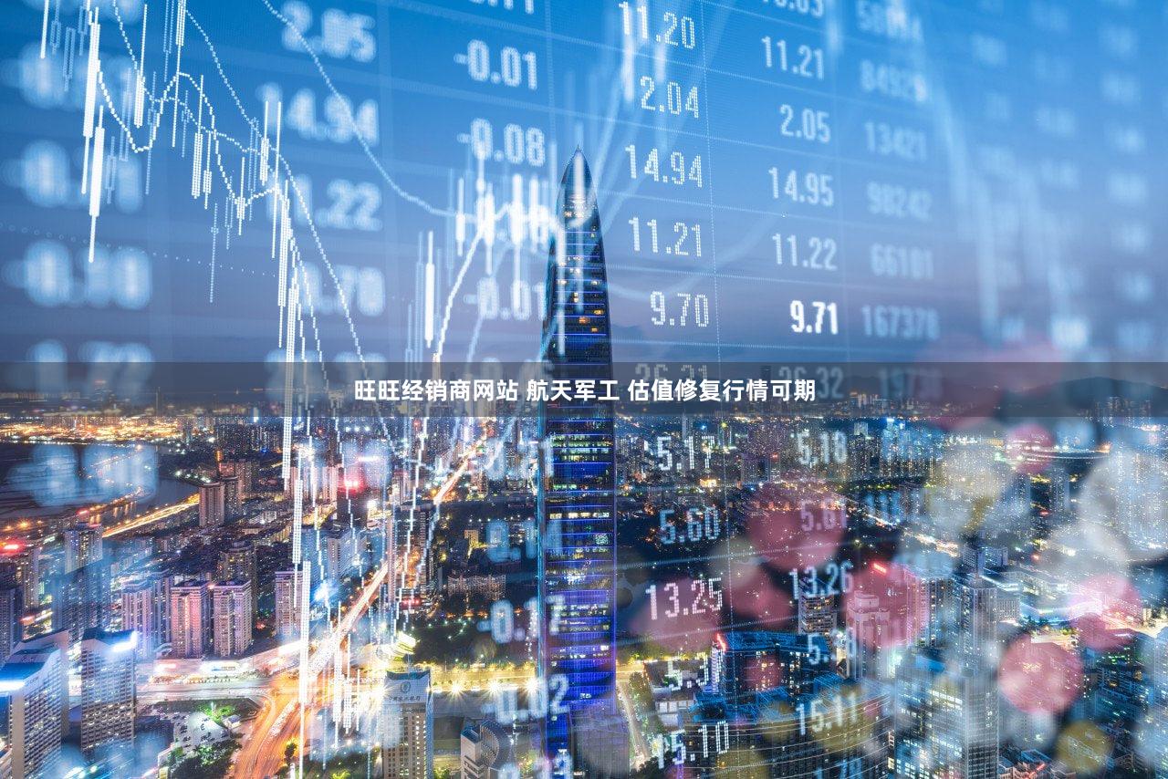 旺旺经销商网站 航天军工 估值修复行情可期