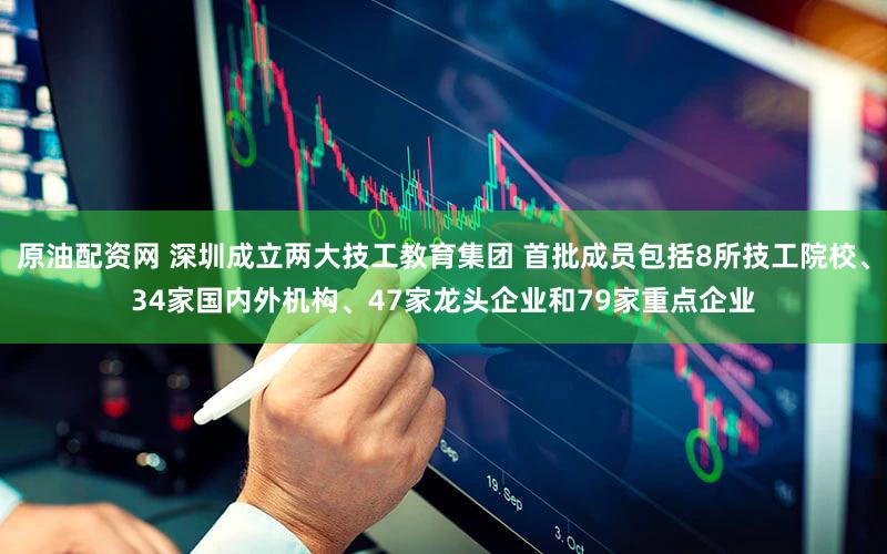 原油配资网 深圳成立两大技工教育集团 首批成员包括8所技工院校、34家国内外机构、47家龙头企业和79家重点企业