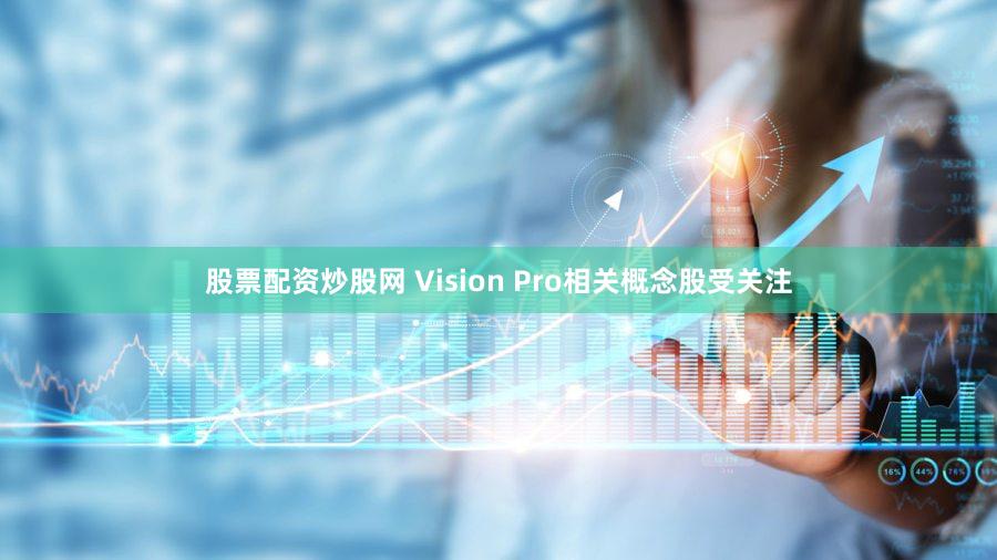 股票配资炒股网 Vision Pro相关概念股受关注