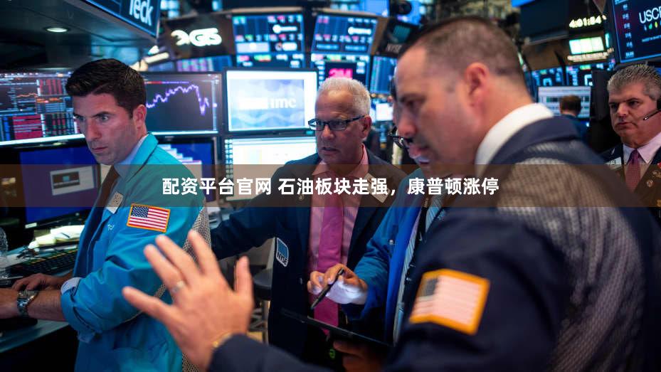 配资平台官网 石油板块走强，康普顿涨停