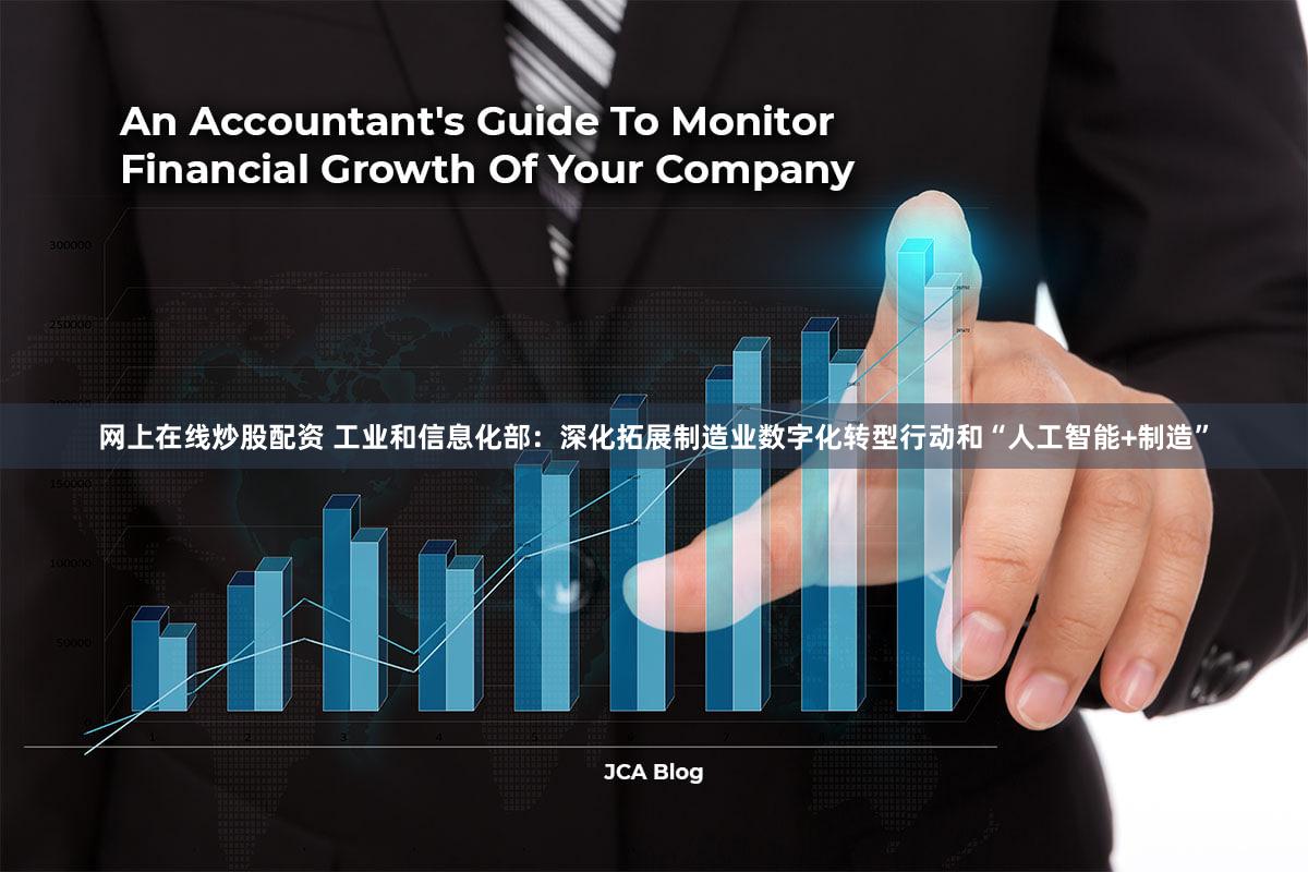 网上在线炒股配资 工业和信息化部：深化拓展制造业数字化转型行动和“人工智能+制造”