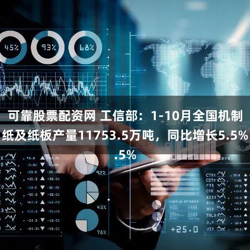 可靠股票配资网 工信部：1-10月全国机制纸及纸板产量11753.5万吨，同比增长5.5%