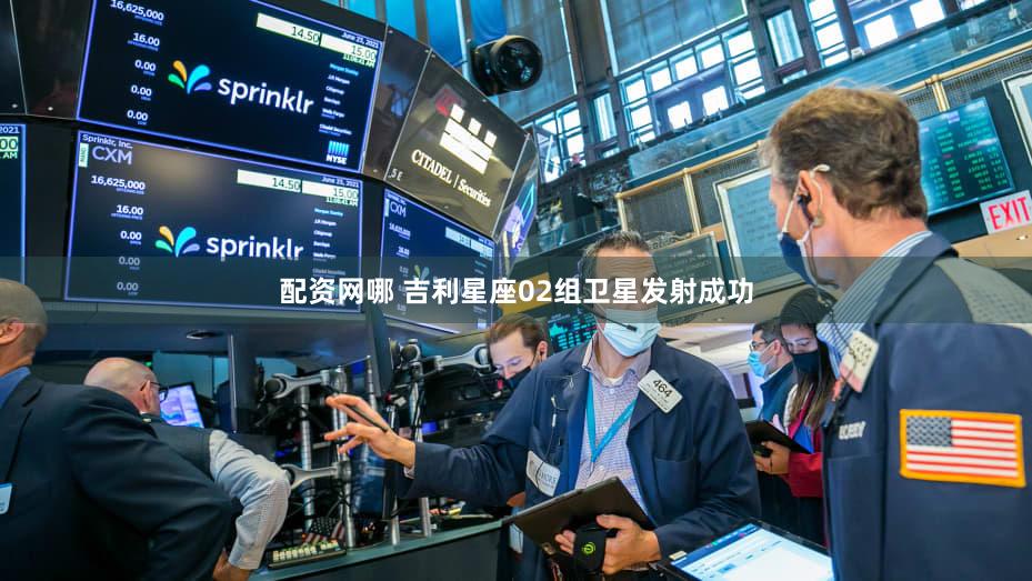 配资网哪 吉利星座02组卫星发射成功