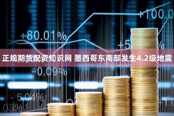 正规期货配资知识网 墨西哥东南部发生4.2级地震