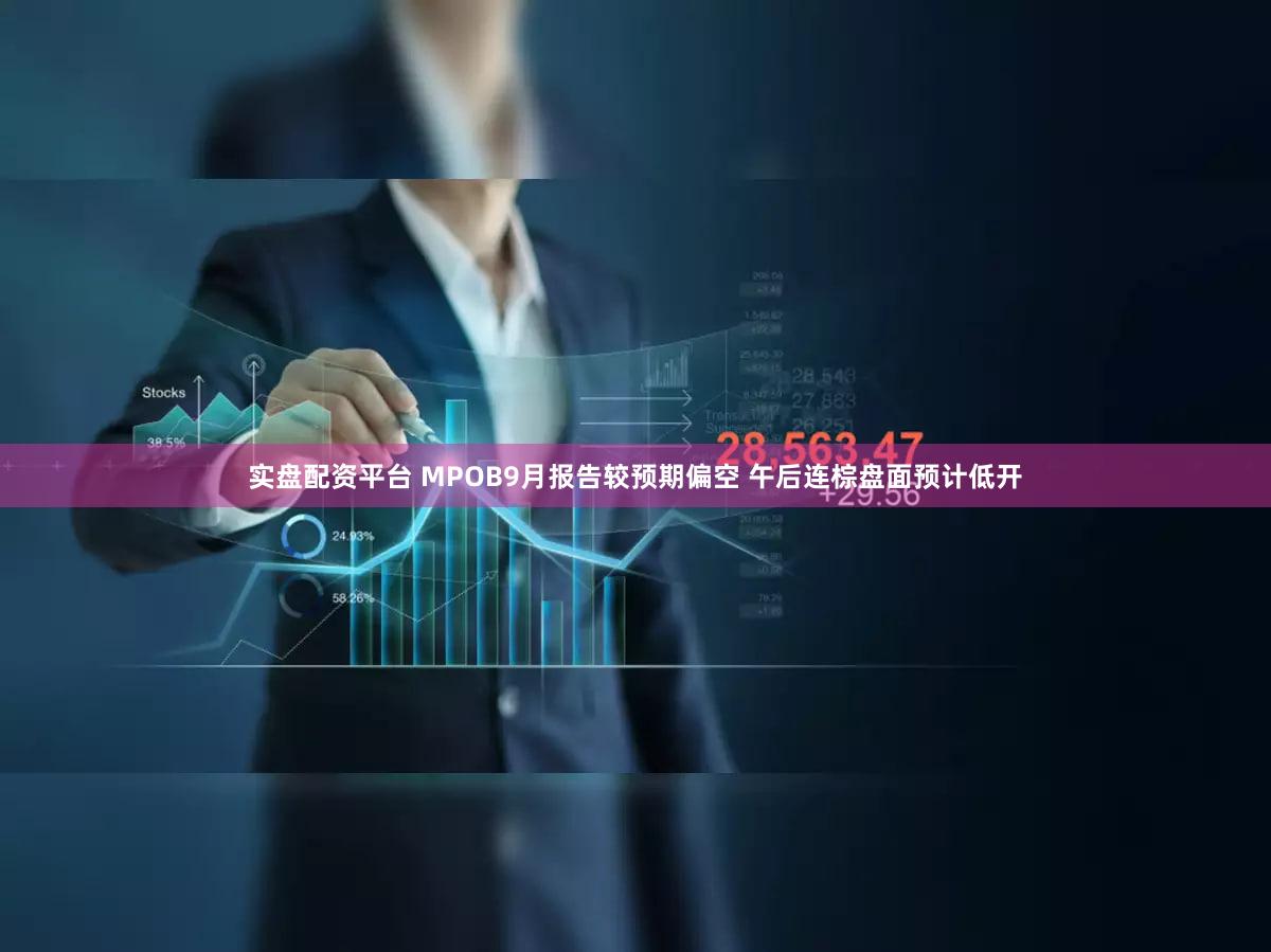 实盘配资平台 MPOB9月报告较预期偏空 午后连棕盘面预计低开
