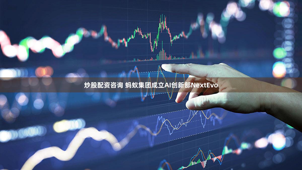 炒股配资咨询 蚂蚁集团成立AI创新部NextEvo