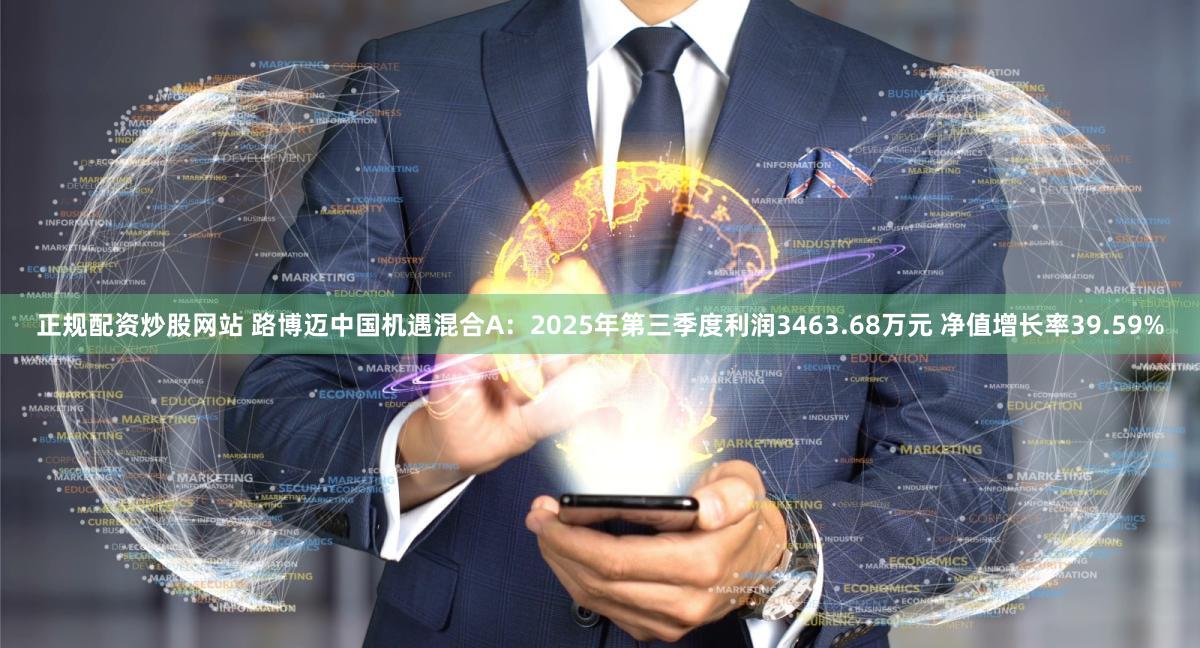 正规配资炒股网站 路博迈中国机遇混合A：2025年第三季度利润3463.68万元 净值增长率39.59%