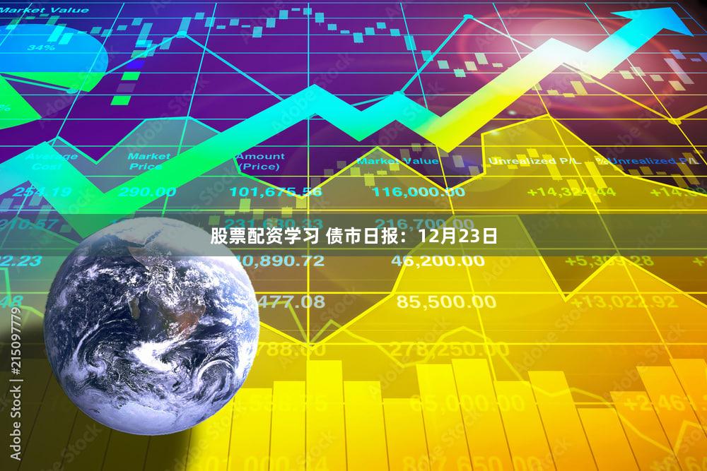 股票配资学习 债市日报:12月23日