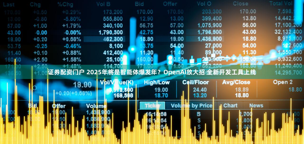 证券配资门户 2025年将是智能体爆发年？OpenAI放大招 全新开发工具上线