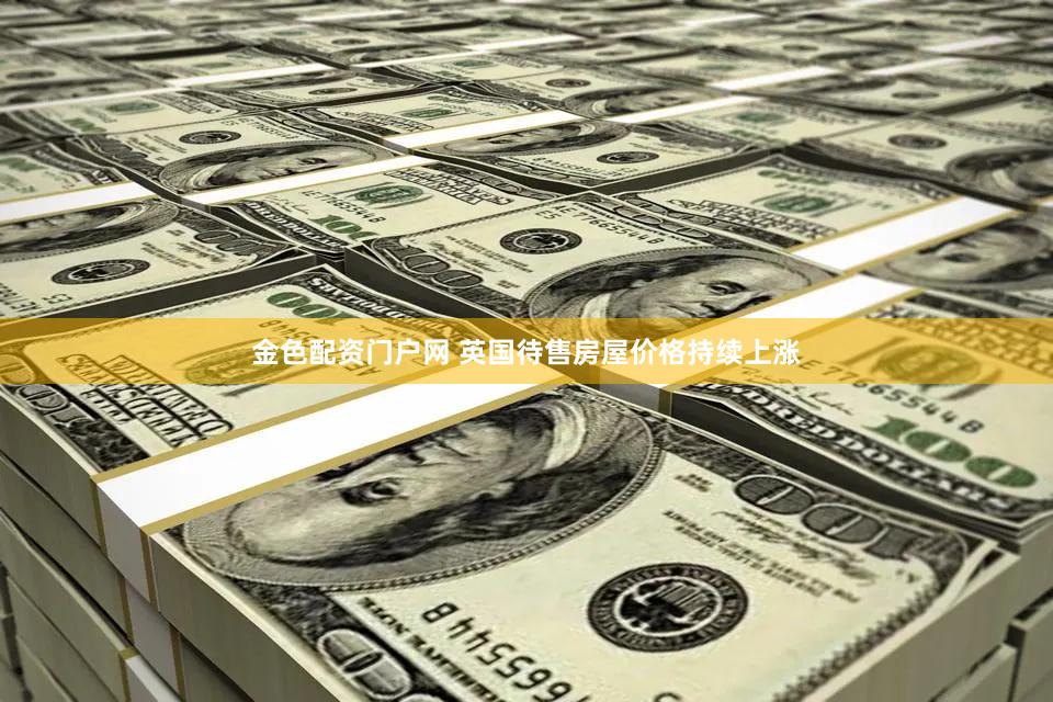金色配资门户网 英国待售房屋价格持续上涨