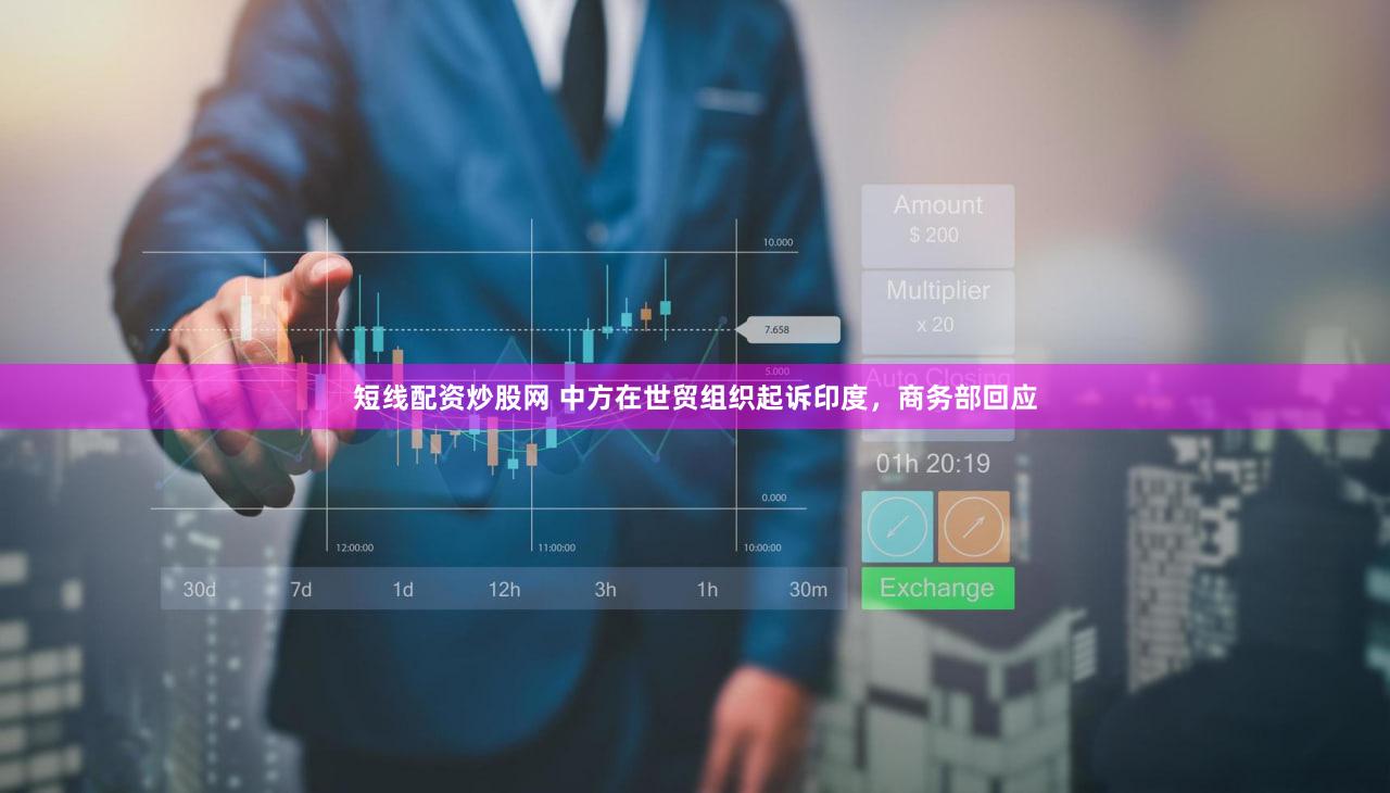 短线配资炒股网 中方在世贸组织起诉印度，商务部回应