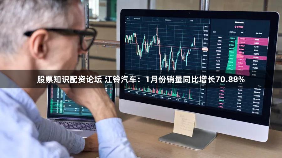 股票知识配资论坛 江铃汽车：1月份销量同比增长70.88%