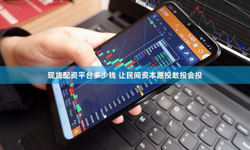 现货配资平台多少钱 让民间资本愿投敢投会投