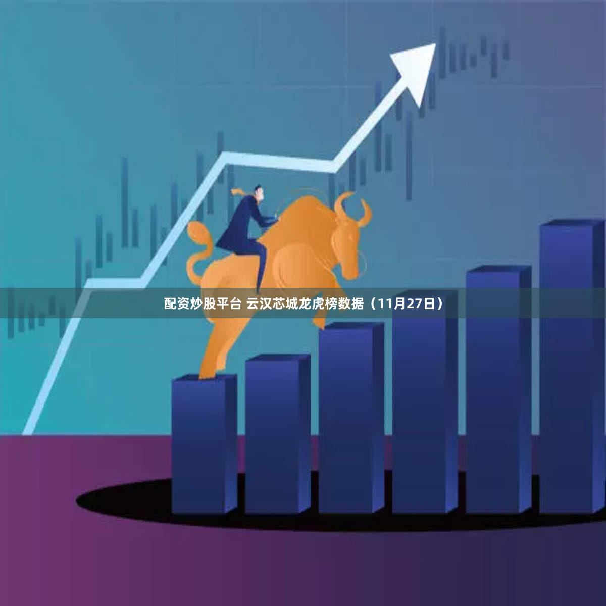 配资炒股平台 云汉芯城龙虎榜数据（11月27日）