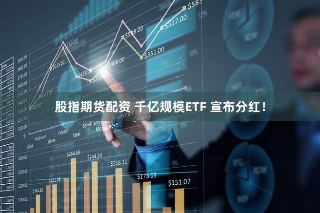 股指期货配资 千亿规模ETF 宣布分红！