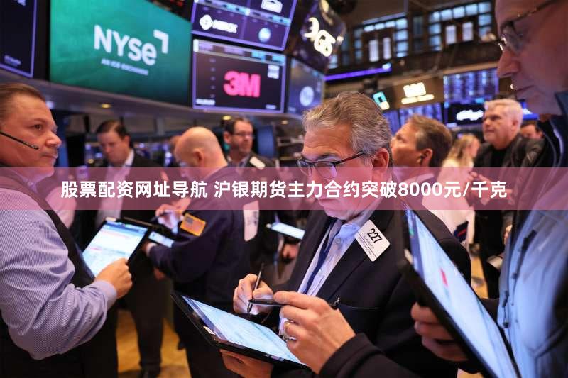 股票配资网址导航 沪银期货主力合约突破8000元/千克