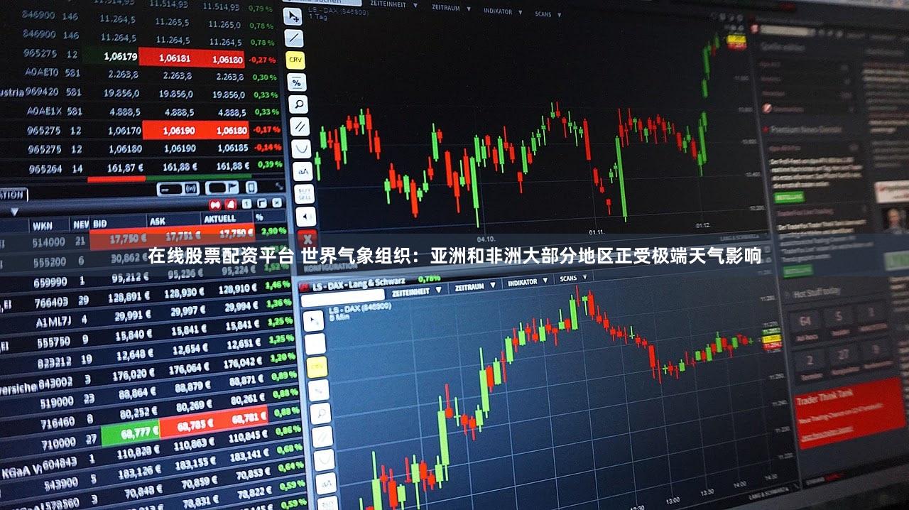 在线股票配资平台 世界气象组织：亚洲和非洲大部分地区正受极端天气影响