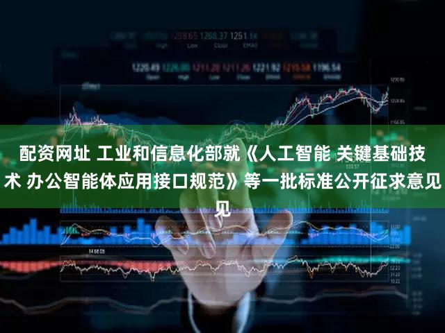 配资网址 工业和信息化部就《人工智能 关键基础技术 办公智能体应用接口规范》等一批标准公开征求意见