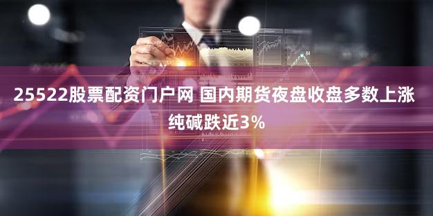 25522股票配资门户网 国内期货夜盘收盘多数上涨 纯碱跌近3%