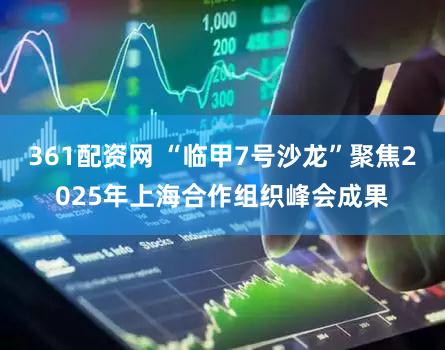 361配资网 “临甲7号沙龙”聚焦2025年上海合作组织峰会成果