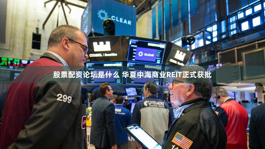 股票配资论坛是什么 华夏中海商业REIT正式获批