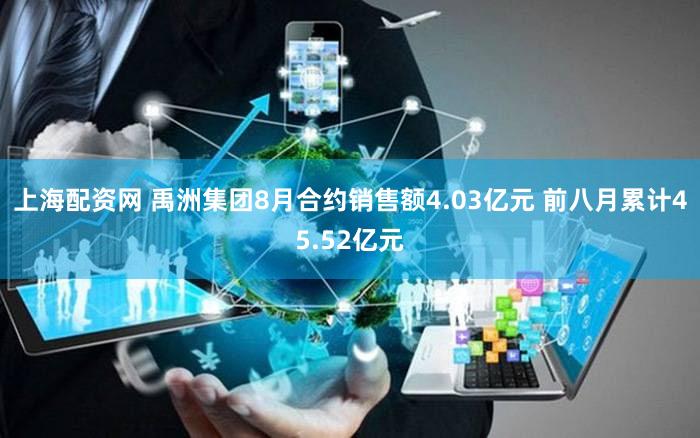 上海配资网 禹洲集团8月合约销售额4.03亿元 前八月累计45.52亿元