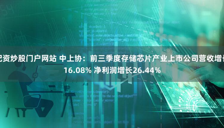 配资炒股门户网站 中上协：前三季度存储芯片产业上市公司营收增长16.08% 净利润增长26.44%